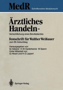 Ärztliches Handeln, Verrechtlichung Eines Berufsstandes: Festschrift Für Walther Weissauer Zum 65. Geburtstag - Georg Heberer, Wolfgang Spann, H.-D. Lippert, Hans Wolfgang Opderbecke, G. Hirsch, Walther Weißauer