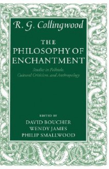 The Philosophy of Enchantment: Studies in Folktale, Cultural Criticism, and Anthropology - R.G. Collingwood