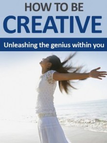 How To Be Creative - Unleashing The Genius Within - Charles Wright