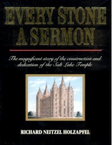 Every Stone a Sermon: the Magnificent Story of the Construction and Dedication of the Salt Lake Temple - Richard Neitzel Holzapfel