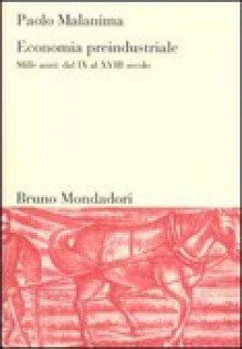 Economia preindustriale - Mille anni, dal IX al XVIII secolo (Sintesi) - Paolo Malanima