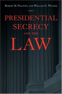 Presidential Secrecy and the Law - Robert M. Pallitto, William G. Weaver