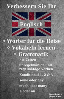 Verbessern Sie Ihr Englisch - Wörter für die Reise, Vokabeln lernen, Grammatik: die Zeiten, unregelmäßige & regelmäßige Verben, if Sätze, some oder any, much oder many u.v.m. (German Edition) - David Roberts, Jürgen Klein