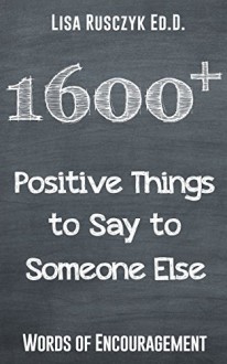 1600+ Positive Things to Say to Someone Else: Words of Encouragement (50 Things to Know) - Lisa Rusczyk Ed.D.