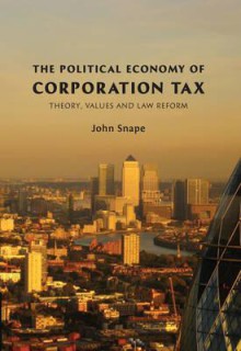 The Political Economy of Corporation Tax: Theory, Values and Law Reform - John Snape