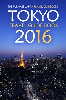 Tokyo Travel Guide Book 2016 - The Ultimate Japan Travel Guide 2016: See Only the Best of Tokyo - Rick Stone