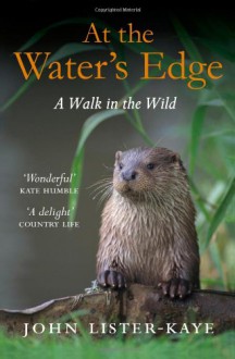 At the Water's Edge: A Personal Quest for Wildness - John Lister-Kaye