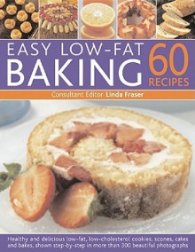 Easy Low Fat Baking: 60 Recipes: Healthy and Delicious Low-Fat, Low Cholesterol Cookies, Scones, Cakes and Bakes, Shown Step-By-Step in 300 Beautiful Photographs - Linda Fraser