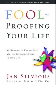 Foolproofing Your Life: Wisdom for Untangling Your Most Difficult Relationships - Jan Silvious