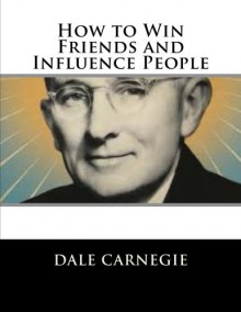 How to Win Friends and Influence People - Dale Carnegie