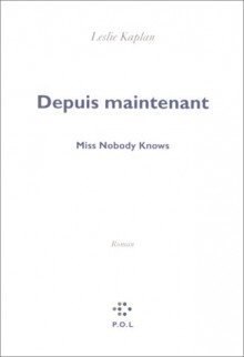 Depuis Maintenant: Miss Nobody Knows: Roman - Leslie Kaplan