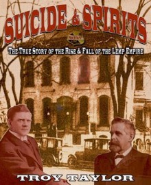 Suicide & Spirits: The True Story of the Rise and Fall of the Lemp Empire - Troy Taylor