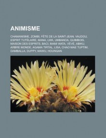 Animisme: Chamanisme, Zombi, Fete de La Saint-Jean, Vaudou, Esprit Tutelaire, Mana, Lwa, Umbanda, Quimbois, Maison Des Esprits, Baci, Mami Wata, Veve, Abiku, Arbre Monde, Agama Tirtal, Lisa, Chao Mae Tuptim, Damballa, Duppy, Mawu - Livres Groupe