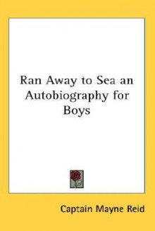 Ran Away to Sea: An Autobiography for Boys - Thomas Mayne Reid