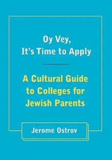 Oy Vey, It's Time to Apply: A Cultural Guide to Colleges for Jewish Parents - Jerome Ostrov