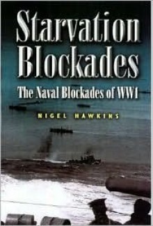 The Starvation Blockades: Naval Blockades of Wwi - Nigel Hawkins