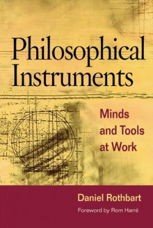 Philosophical Instruments: MINDS AND TOOLS AT WORK - Daniel Rothbart, Rom Harré