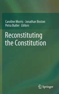 Reconstituting the Constitution - Caroline Morris, Jonathan Boston, Petra Butler