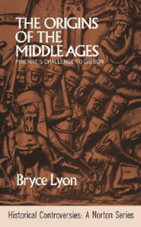 The Origins of the Middle Ages: Pirenne's Challenge to Gibbon - Bryce Lyon