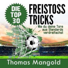 Die Top 30 Freistoss-Tricks: Verdreifache Deine Tore Aus Standards! - Thomas Mangold