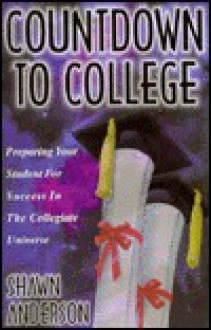 Countdown to College: Preparing Your Student for Success in the Collegiate Universe - Shawn Anderson