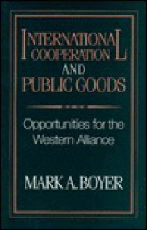 International Cooperation and Public Goods: Opportunities for the Western Alliance - Mark A. Boyer