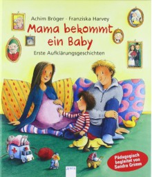 Mama bekommt ein Baby: Erste Aufklärungsgeschichten (Pädagogische Bilderbücher) - Achim Bröger, Franziska Harvey