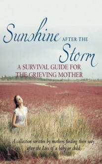 Sunshine After the Storm: A Survival Guide for the Grieving Mother - Alexa H Bigwarfe, Regina Petsch, Kathy Radigan, Suzanne MacDonald Tucker, Sarah Rudell Beach, AnnMarie Gubenko, Tova Gold, Kelly DeBie, Sandi W. Haustein, Stephanie S. Sprenger, Marcia Kester Doyle, Jessica Watson, Amy M. Hillis, Kathy Glow, Kristi Bothur, Jennie Goutet