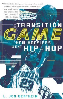 Transition Game: How Hoosiers Went Hip-Hoop - L. Jon Wertheim