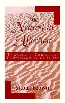 The Nearest in Affection: Towards a Christian Understanding of Islam - Stuart Brown