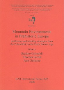 Mountain Environments in Prehistoric Europe: Settlement and Mobility Strategies from the Palaeolithic to the Early Bronze Age - Stefano Grimaldi, Jean Guilaine, Thomas Perrin