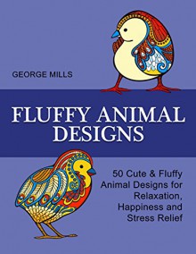 Fluffy Animal Designs: 50 Cute & Fluffy Animal Designs for Relaxation, Happiness and Stress Relief (Stress Free, Creativity, Meditation, Drawing for Beginners) - George Mills