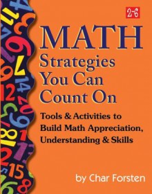 Math Strategies You Can Count On: Tools & Activities to Build Math Appreciation, Understanding & Skills (Grades 2-6) - Char Forsten