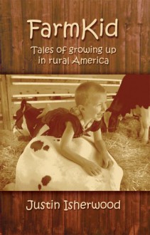 Farm Kid: Tales of Growing Up in Rural America - Justin Isherwood