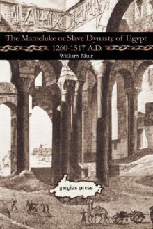 The Mameluke or Slave Dynasty of Egypt 1260-1517 A.D - William Muir