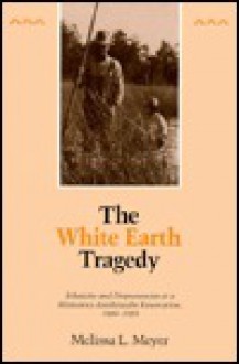 The White Earth Tragedy: Ethnicity and Dispossession at a Minnesota Anishinaabe Reservation, 1889�1920 - Melissa Meyer