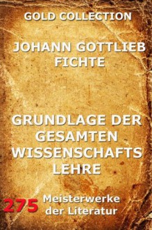 Grundlage der gesamten Wissenschaftslehre: Erweiterte Ausgabe (German Edition) - Johann Gottlieb Fichte