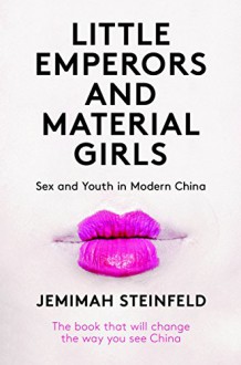 Little Emperors and Material Girls: Sex and Youth in Modern China - Jemimah Steinfeld