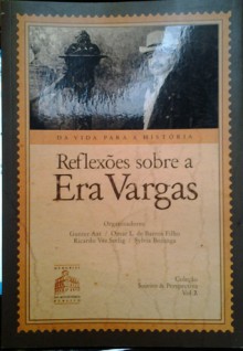 Reflexões sobre a era Vargas: da vida para a história - Gunter Axt, Omar L. de Barros Filho, Ricardo Vaz Seeling, Sylvia Bojunga