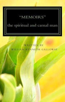 Memoirs: The Spiritual and Carnal Man - William Kenneth Galloway, James Wright, Teresa Kellam