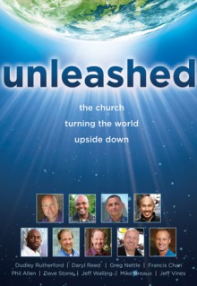 Unleashed: The Church Turning the World Upside Down - Dudley Rutherford, Francis Chan, Daryl Reed, Greg Nettle, Mike Breaux, Phil Allen, Jeff Vines, Jeff Walling, Dave Stone