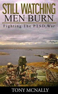 Still Watching Men Burn: Fighting The PTSD War - Tony McNally