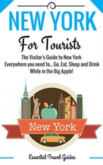 NEW YORK: New York Essential Travel Guide - Where to go and What to do...***Everything covered for your Trip to New York!!!*** (New York Including City Map!!!) - E Travel Guides