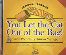 You Let the Cat Out of the Bag! (and Other Crazy Animal Sayings) - Cynthia Fitterer Klingel