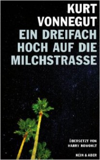 Ein dreifach Hoch auf die Milchstrasse! Vierzehn unveröffentlichte Geschichten und ein Brief - Harry Rowohlt,Kurt Vonnegut