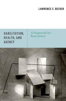 Habilitation, Health, and Agency: A Framework for Basic Justice - Lawrence C. Becker