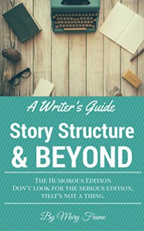 A Writer's Guide Story Structure & Beyond: The Humorous Edition - Mary Frame