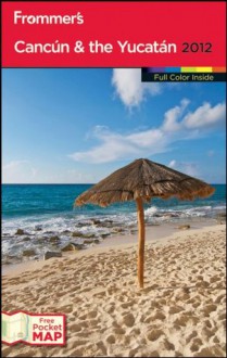 Frommer's Cancun and the Yucatan 2012 (Frommer's Color Complete) - David Baird, Shane Christensen, Christine Delsol, Maribeth Mellin