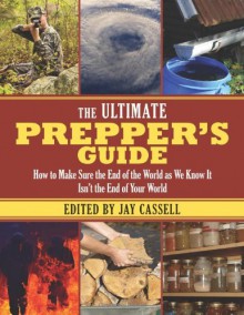 The Ultimate Prepper’s Guide: How to Make Sure the End of the World as We Know It Isn’t the End of Your World - Jay Cassell