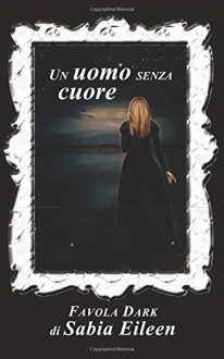 Un uomo senza cuore: Favola dark - Sabia Eileen, E.T.A. Egeskov